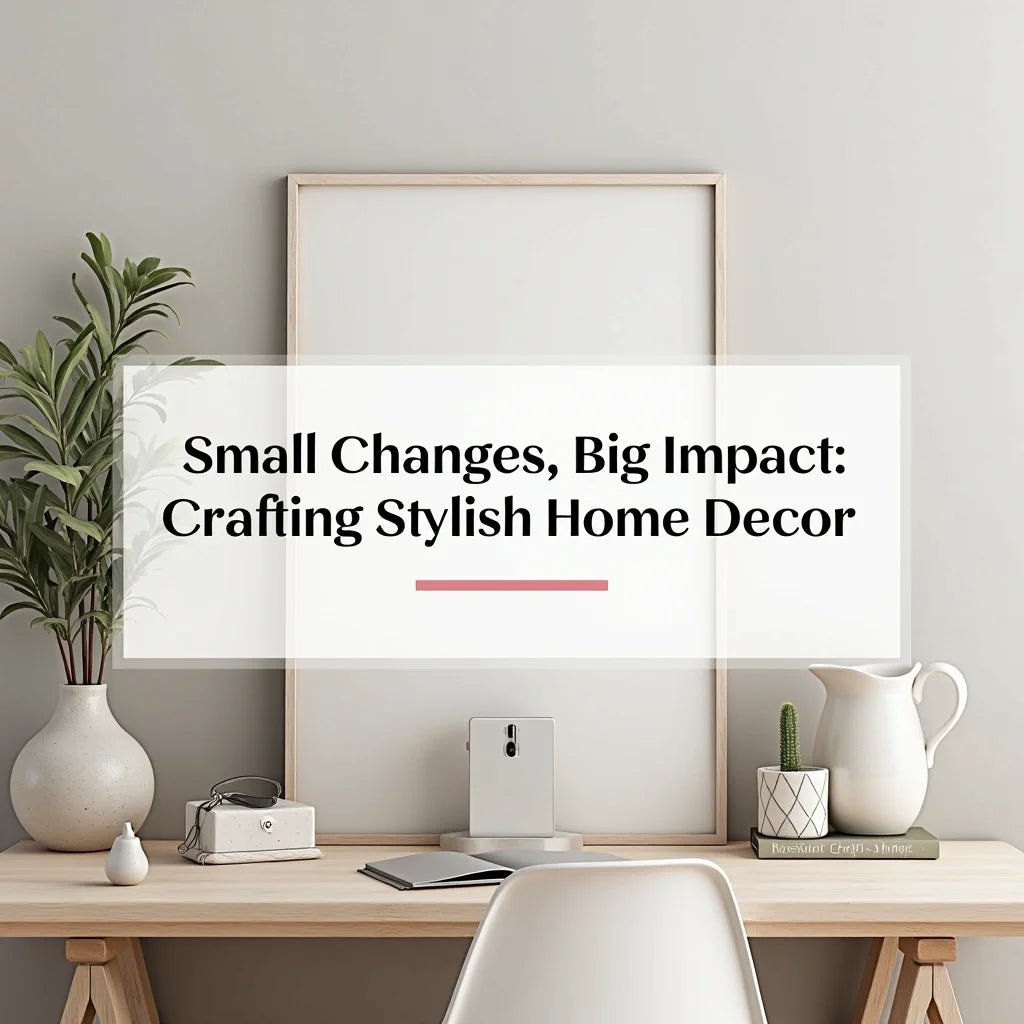 Small Changes, Big Impact: Crafting Stylish Home Decor - Aura Living Gear